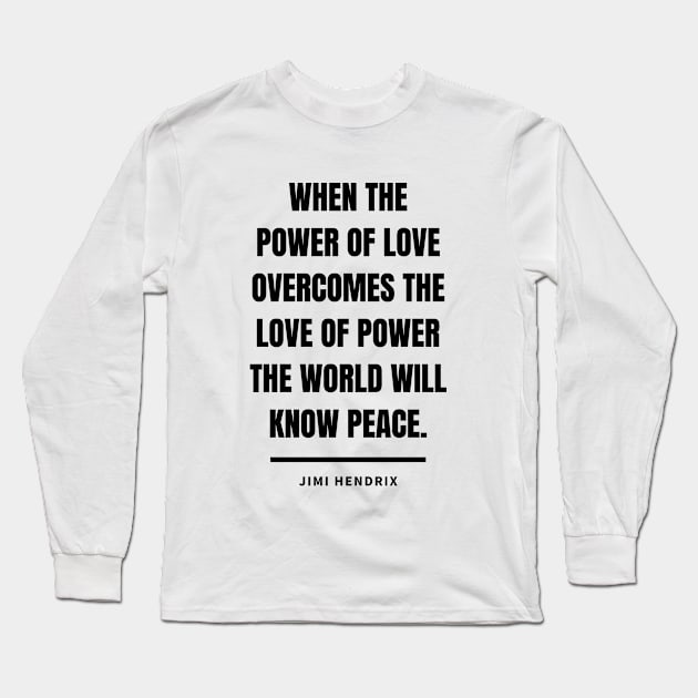 When the power of love overcomes the love of power the world will know peace Long Sleeve T-Shirt by Everyday Inspiration